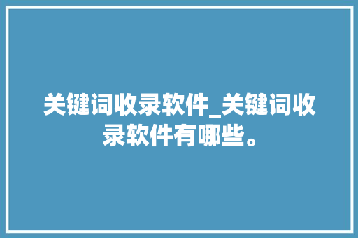 关键词收录软件_关键词收录软件有哪些。 关键词收录软件_关键词收录软件有哪些。 SEO关键词