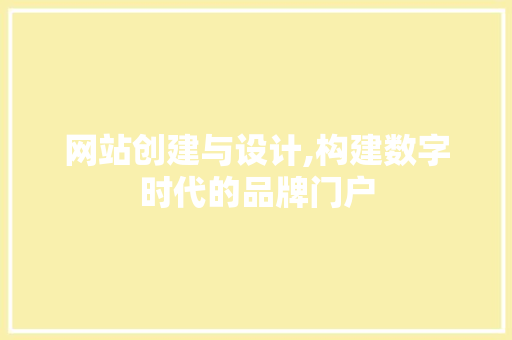 网站创建与设计,构建数字时代的品牌门户