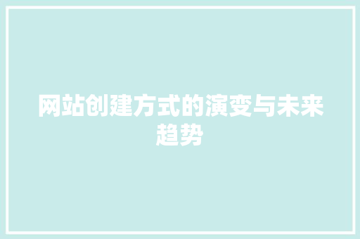 网站创建方式的演变与未来趋势 网站创建方式的演变与未来趋势 搜狗SEO