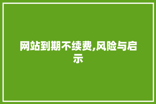 网站到期不续费,风险与启示 网站到期不续费,风险与启示 搜狗SEO