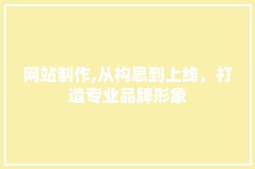 网站制作,从构思到上线，打造专业品牌形象