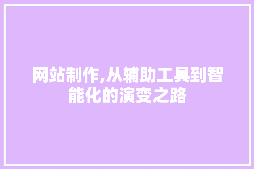 网站制作,从辅助工具到智能化的演变之路