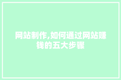 网站制作,如何通过网站赚钱的五大步骤