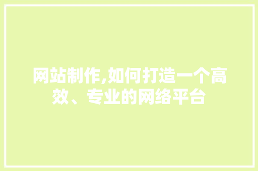网站制作,如何打造一个高效、专业的网络平台