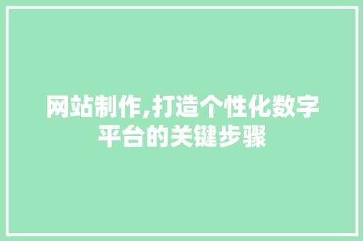 网站制作,打造个性化数字平台的关键步骤