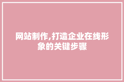 网站制作,打造企业在线形象的关键步骤