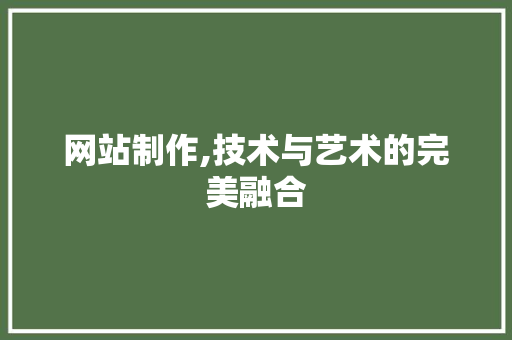 网站制作,技术与艺术的完美融合