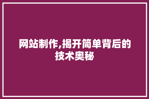 网站制作,揭开简单背后的技术奥秘