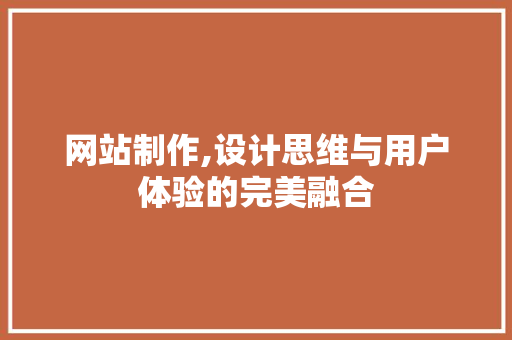 网站制作,设计思维与用户体验的完美融合