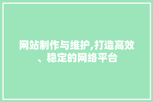 网站制作与维护,打造高效、稳定的网络平台
