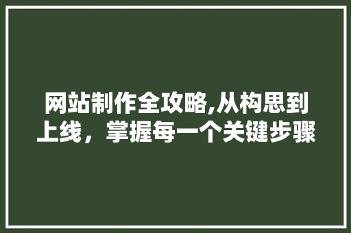 网站制作全攻略,从构思到上线，掌握每一个关键步骤 网站制作全攻略,从构思到上线，掌握每一个关键步骤 百度SEO