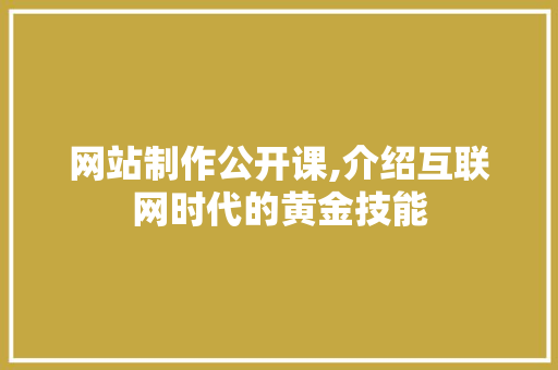 网站制作公开课,介绍互联网时代的黄金技能