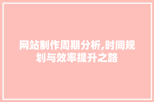 网站制作周期分析,时间规划与效率提升之路