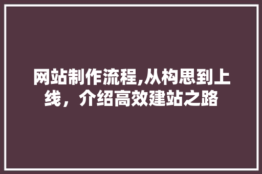 网站制作流程,从构思到上线，介绍高效建站之路