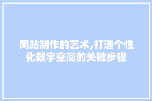 网站制作的艺术,打造个性化数字空间的关键步骤 网站制作的艺术,打造个性化数字空间的关键步骤 搜狗SEO