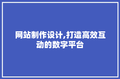 网站制作设计,打造高效互动的数字平台 网站制作设计,打造高效互动的数字平台 必应SEO