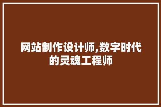网站制作设计师,数字时代的灵魂工程师