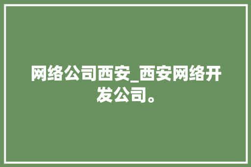 网络公司西安_西安网络开发公司。 网络公司西安_西安网络开发公司。 网站建设公司