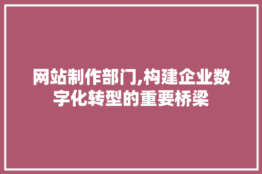 网站制作部门,构建企业数字化转型的重要桥梁 网站制作部门,构建企业数字化转型的重要桥梁 搜狗SEO