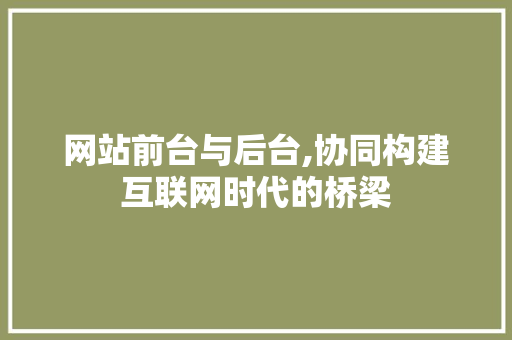 网站前台与后台,协同构建互联网时代的桥梁 网站前台与后台,协同构建互联网时代的桥梁 SEO关键词