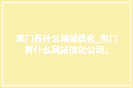 东门有什么网站优化_东门有什么网站优化公司。 东门有什么网站优化_东门有什么网站优化公司。 网站建设公司
