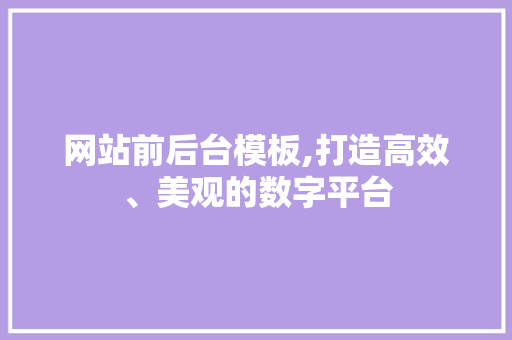网站前后台模板,打造高效、美观的数字平台