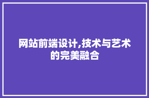网站前端设计,技术与艺术的完美融合