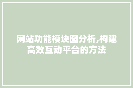 网站功能模块图分析,构建高效互动平台的方法