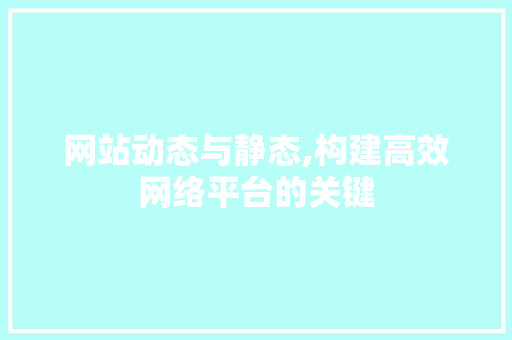 网站动态与静态,构建高效网络平台的关键