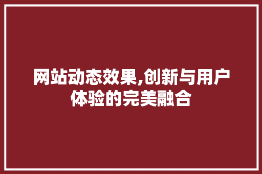 网站动态效果,创新与用户体验的完美融合