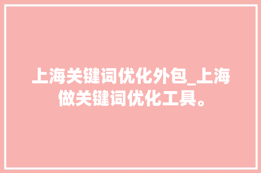上海关键词优化外包_上海做关键词优化工具。 上海关键词优化外包_上海做关键词优化工具。 SEO关键词
