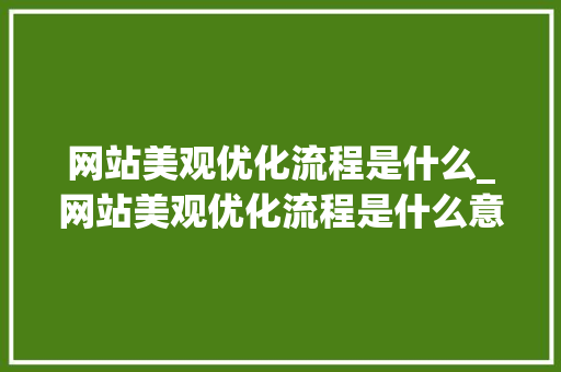 网站美观优化流程是什么_网站美观优化流程是什么意思。 网站美观优化流程是什么_网站美观优化流程是什么意思。 搜狗SEO