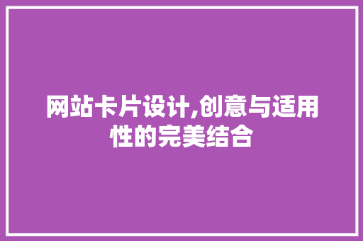 网站卡片设计,创意与适用性的完美结合 网站卡片设计,创意与适用性的完美结合 搜狗SEO