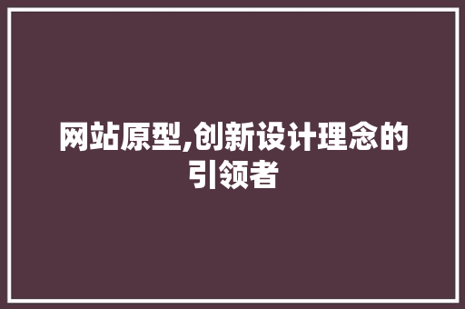 网站原型,创新设计理念的引领者 网站原型,创新设计理念的引领者 必应SEO