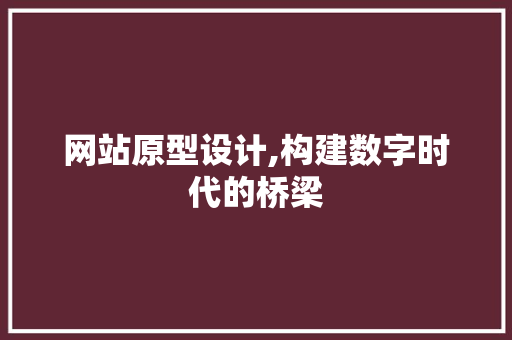 网站原型设计,构建数字时代的桥梁 网站原型设计,构建数字时代的桥梁 必应SEO