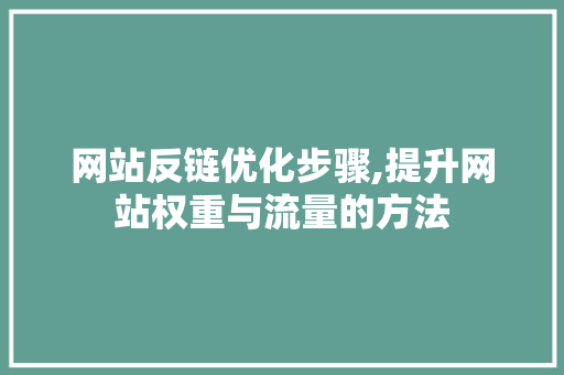 网站反链优化步骤,提升网站权重与流量的方法