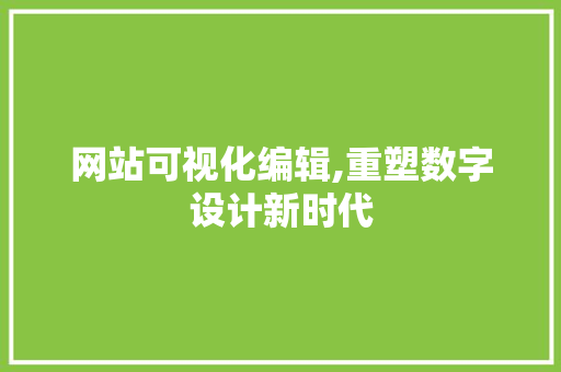 网站可视化编辑,重塑数字设计新时代 网站可视化编辑,重塑数字设计新时代 搜狗SEO