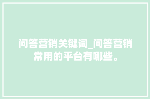 问答营销关键词_问答营销常用的平台有哪些。 问答营销关键词_问答营销常用的平台有哪些。 SEO关键词