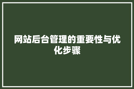 网站后台管理的重要性与优化步骤