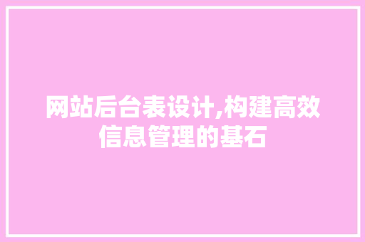 网站后台表设计,构建高效信息管理的基石