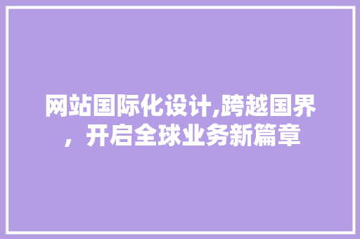 网站国际化设计,跨越国界，开启全球业务新篇章 网站国际化设计,跨越国界，开启全球业务新篇章 百度SEO