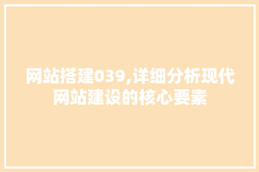 网站搭建039,详细分析现代网站建设的核心要素