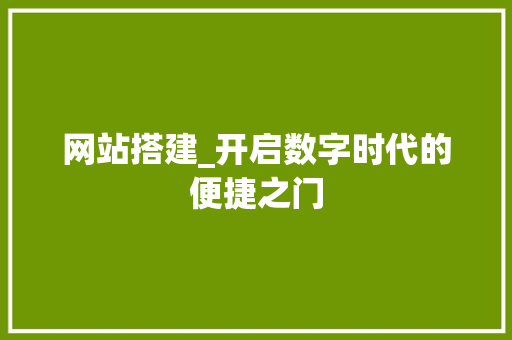 网站搭建_开启数字时代的便捷之门