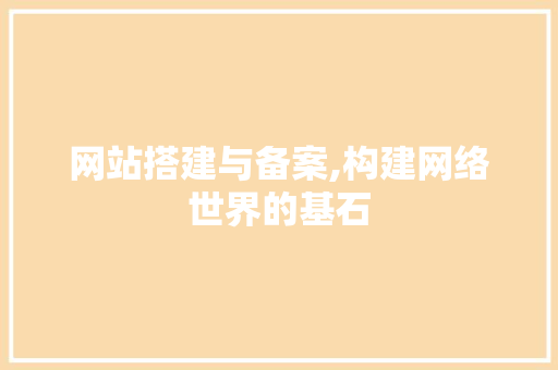 网站搭建与备案,构建网络世界的基石