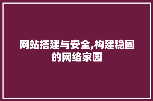 网站搭建与安全,构建稳固的网络家园