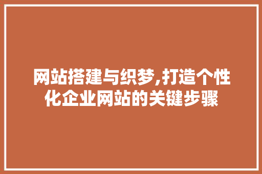 网站搭建与织梦,打造个性化企业网站的关键步骤