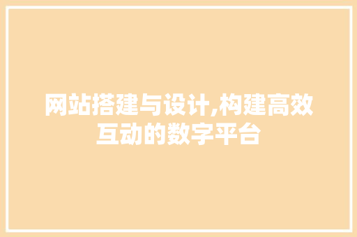 网站搭建与设计,构建高效互动的数字平台 网站搭建与设计,构建高效互动的数字平台 SEO关键词
