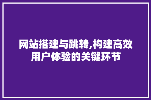 网站搭建与跳转,构建高效用户体验的关键环节 网站搭建与跳转,构建高效用户体验的关键环节 SEO关键词