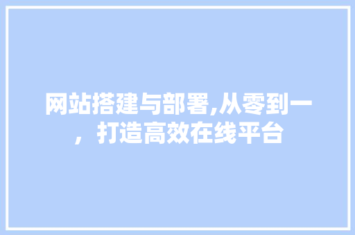 网站搭建与部署,从零到一，打造高效在线平台