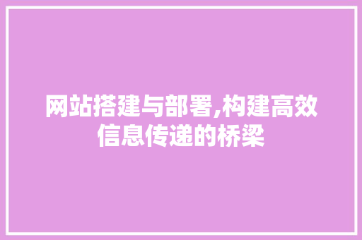 网站搭建与部署,构建高效信息传递的桥梁 网站搭建与部署,构建高效信息传递的桥梁 必应SEO
